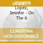 Lopez, Jennifer - On The 6 cd