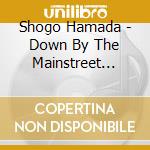 Shogo Hamada - Down By The Mainstreet (Rgl) cd musicale di Hamada, Shogo