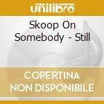 Skoop On Somebody - Still cd musicale