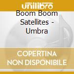 Boom Boom Satellites - Umbra cd