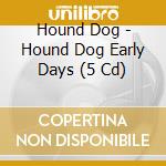 Hound Dog - Hound Dog Early Days (5 Cd) cd