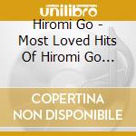 Hiromi Go - Most Loved Hits Of Hiromi Go 1 cd musicale di Go, Hiromi