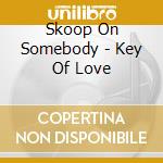 Skoop On Somebody - Key Of Love cd musicale