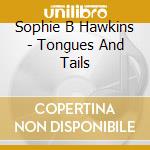 Sophie B Hawkins - Tongues And Tails cd musicale di Sophie B Hawkins