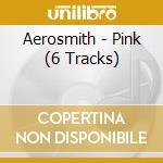 Aerosmith - Pink (6 Tracks) cd musicale di Aerosmith