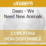 Daau - We Need New Animals cd musicale