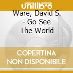 Ware, David S. - Go See The World cd