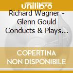Richard Wagner - Glenn Gould Conducts & Plays Wagner cd musicale di Glenn Gould