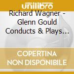Richard Wagner - Glenn Gould Conducts & Plays Wagner cd