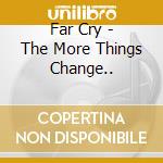 Far Cry - The More Things Change.. cd musicale di Far cry (roger chapman)