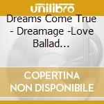 Dreams Come True - Dreamage -Love Ballad Collecti cd