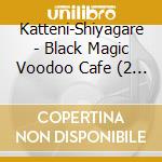Katteni-Shiyagare - Black Magic Voodoo Cafe (2 Cd) cd