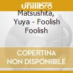 Matsushita, Yuya - Foolish Foolish cd