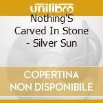 Nothing'S Carved In Stone - Silver Sun cd musicale di Nothing'S Carved In Stone