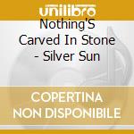 Nothing'S Carved In Stone - Silver Sun cd