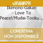 Ikimono-Gakari - Love To Peace!/Mudai-Tooku He- cd musicale di Ikimono