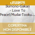 Ikimono-Gakari - Love To Peace!/Mudai-Tooku He- cd