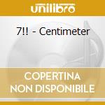 7!! - Centimeter cd