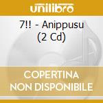 7!! - Anippusu (2 Cd) cd