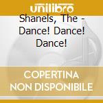 Shanels, The - Dance! Dance! Dance! cd musicale