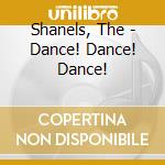 Shanels, The - Dance! Dance! Dance! cd