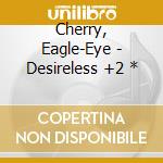 Cherry, Eagle-Eye - Desireless +2 * cd