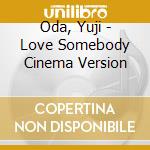 Oda, Yuji - Love Somebody Cinema Version cd