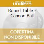 Round Table - Cannon Ball cd