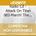 Radio Cd - Attack On Titan 003-March! The Rad  Ono'S Radio For Attack On Titan 003 (2 Cd) cd