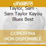 Taylor, Sam - Sam Taylor Kayou Blues Best cd musicale di Taylor, Sam