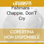 Fishmans - Chappie. Don'T Cry cd musicale di Fishmans