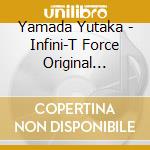 Yamada Yutaka - Infini-T Force Original Soundtrack cd musicale di Yamada Yutaka