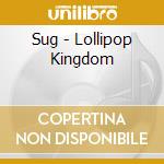 Sug - Lollipop Kingdom cd musicale di Sug