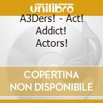 A3Ders! - Act! Addict! Actors! cd