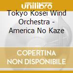 Tokyo Kosei Wind Orchestra - America No Kaze cd musicale di Tokyo Kosei Wind Orchestra