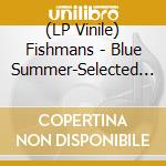 (LP Vinile) Fishmans - Blue Summer-Selected Tracks 1991-1995- vinile