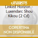 Linked Horizon - Luxendarc Shou Kikou (2 Cd) cd
