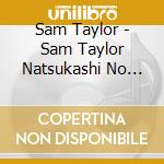 Sam Taylor - Sam Taylor Natsukashi No Yougaku Top 40 cd musicale di Sam Taylor