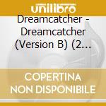 Dreamcatcher - Dreamcatcher (Version B) (2 Cd) cd musicale di Dreamcatcher