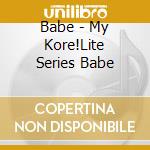 Babe - My Kore!Lite Series Babe cd musicale di Babe
