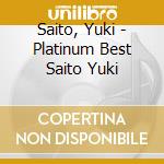 Saito, Yuki - Platinum Best Saito Yuki cd musicale di Saito, Yuki