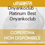 Onyankoclub - Platinum Best Onyankoclub cd musicale di Onyankoclub
