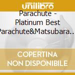 Parachute - Platinum Best Parachute&Matsubara Masaki (2 Cd) cd musicale di Parachute