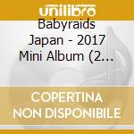 Babyraids Japan - 2017 Mini Album (2 Cd) cd musicale di Babyraids Japan