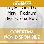 Taylor Sam The Man - Platinum Best Otona No Mood On cd musicale di Taylor Sam The Man