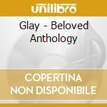 Glay - Beloved Anthology cd musicale di Glay