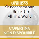 Shingancrimsonz - Break Up All This World cd musicale di Shingancrimsonz
