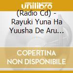 (Radio Cd) - Rayuki Yuna Ha Yuusha De Aru Yuushabu Katsudou Houkoku Shunkashuu cd musicale di (Radio Cd)