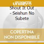 Shout It Out - Seishun No Subete cd musicale di Shout It Out