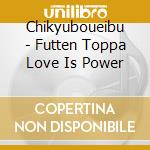 Chikyuboueibu - Futten Toppa Love Is Power cd musicale di Chikyuboueibu